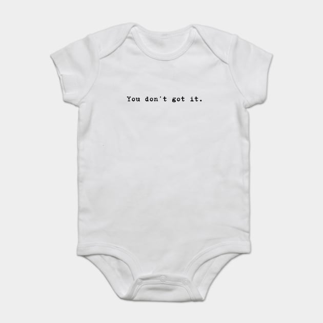 You don't got it. Baby Bodysuit by Stars Hollow Mercantile